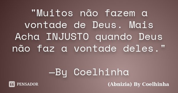"Muitos não fazem a vontade de Deus. Mais Acha INJUSTO quando Deus não faz a vontade deles." —By Coelhinha... Frase de (Abnizia) By Coelhinha.