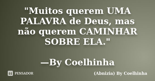 "Muitos querem UMA PALAVRA de Deus, mas não querem CAMINHAR SOBRE ELA." —By Coelhinha... Frase de (Abnizia) By Coelhinha.