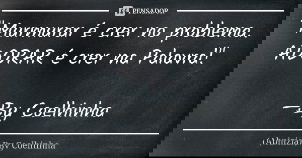 "Murmurar é crer no problema. ADORAR é crer na Palavra!" —By Coelhinha... Frase de (Abnizia) By Coelhinha.