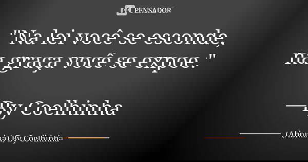 "Na lei você se esconde, na graça você se expoe." —By Coelhinha... Frase de (Abnizia) By Coelhinha.