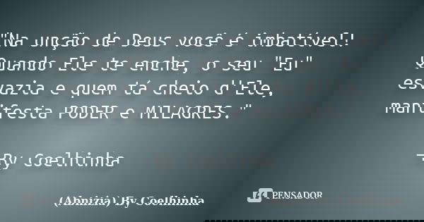 "Na unção de Deus você é imbatível! Quando Ele te enche, o seu "Eu" esvazia e quem tá cheio d'Ele, manifesta PODER e MILAGRES." —By Coelhinh... Frase de (Abnizia) By Coelhinha.