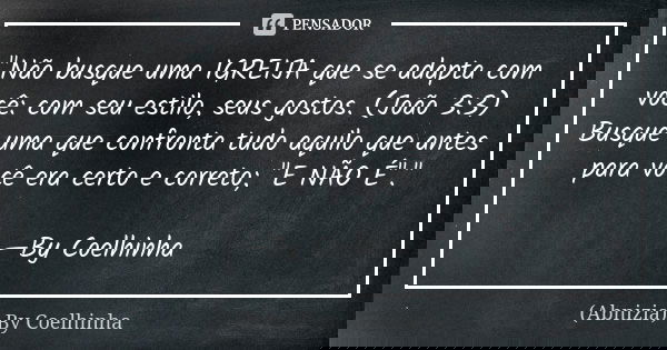 "Não busque uma IGREIJA que se adapta com você: com seu estilo, seus gostos. (João 3:3) Busque uma que confronta tudo aquilo que antes para você era certo ... Frase de (Abnizia) By Coelhinha.