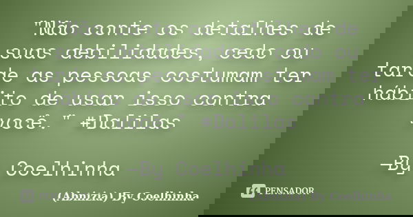 "Não conte os detalhes de suas debilidades, cedo ou tarde as pessoas costumam ter hábito de usar isso contra você." #Dalilas —By Coelhinha... Frase de (Abnizia) By Coelhinha.