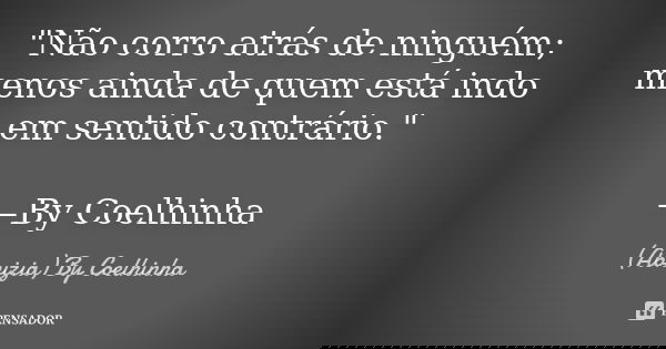 "Não corro atrás de ninguém; menos ainda de quem está indo em sentido contrário." —By Coelhinha... Frase de (Abnizia) By Coelhinha.