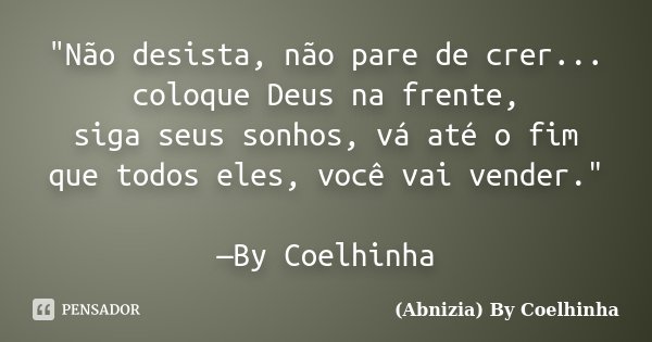 "Não desista, não pare de crer... coloque Deus na frente, siga seus sonhos, vá até o fim que todos eles, você vai vender." —By Coelhinha... Frase de (Abnizia) By Coelhinha.