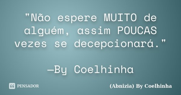 "Não espere MUITO de alguém, assim POUCAS vezes se decepcionará." —By Coelhinha... Frase de (Abnizia) By Coelhinha.