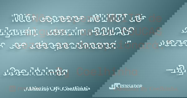 "Não espere MUITO de alguém, assim POUCAS vezes se decepcionará." —By Coelhinha... Frase de (Abnizia) By Coelhinha.