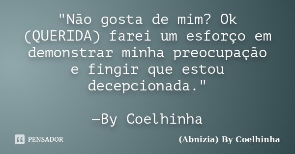 "Não gosta de mim? Ok (QUERIDA) farei um esforço em demonstrar minha preocupação e fingir que estou decepcionada." —By Coelhinha... Frase de (Abnizia) By Coelhinha.
