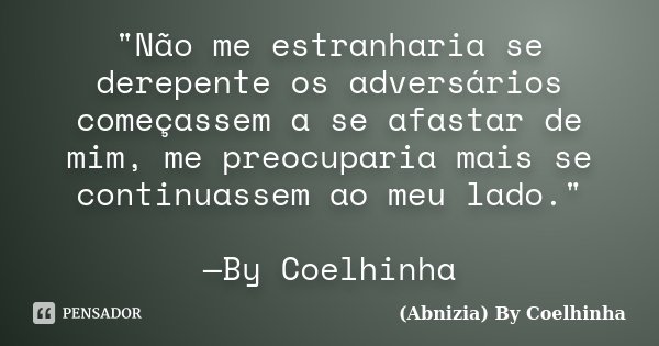 "Não me estranharia se derepente os adversários começassem a se afastar de mim, me preocuparia mais se continuassem ao meu lado." —By Coelhinha... Frase de (Abnizia) By Coelhinha.