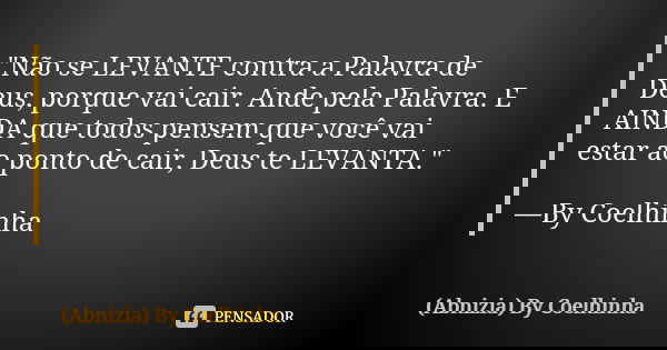 "Não se LEVANTE contra a Palavra de Deus, porque vai cair. Ande pela Palavra. E AINDA que todos pensem que você vai estar ao ponto de cair, Deus te LEVANTA... Frase de (Abnizia) By Coelhinha.