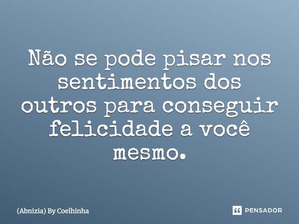 Não se pode pisar nos sentimentos dos outros para conseguir felicidade a você mesmo.... Frase de (Abnizia) By Coelhinha.