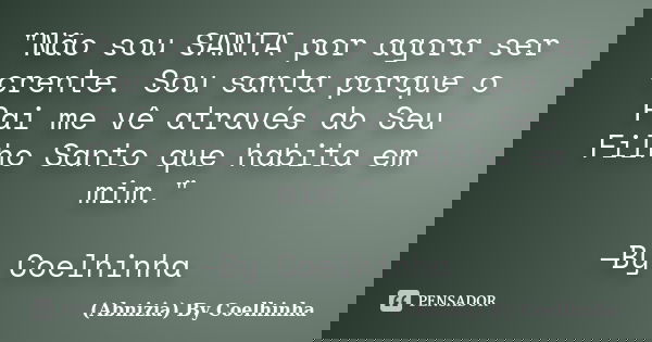 "Não sou SANTA por agora ser crente. Sou santa porque o Pai me vê através do Seu Filho Santo que habita em mim." —By Coelhinha... Frase de (Abnizia) By Coelhinha.