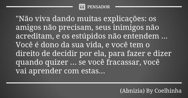 "Não viva dando muitas explicações: os amigos não precisam, seus inimigos não acreditam, e os estúpidos não entendem ... Você é dono da sua vida, e você te... Frase de (Abnizia) By Coelhinha.