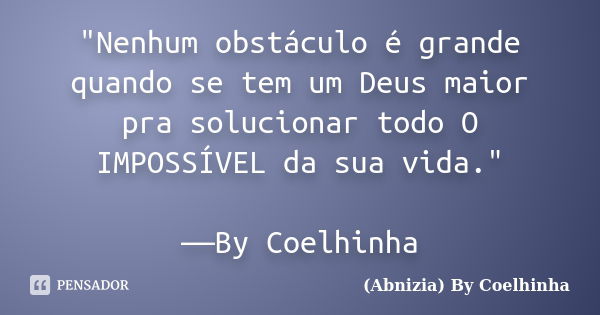 "Nenhum obstáculo é grande quando se tem um Deus maior pra solucionar todo O IMPOSSÍVEL da sua vida." ―By Coelhinha... Frase de (Abnizia) By Coelhinha.