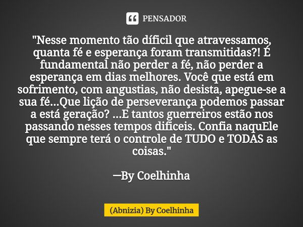 ⁠"Nesse momento tão díficil que atravessamos, quanta fé e esperança foram transmitidas?! É fundamental não perder a fé, não perder a esperança em dias melh... Frase de (Abnizia) By Coelhinha.