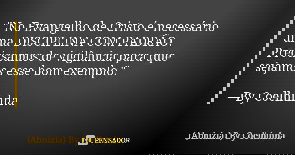 "No Evangelho de Cristo é necessário uma DISCIPLINA COM PADRÃO. Precisamos de vigilância para que sejamos esse bom exemplo." —By Coelhinha... Frase de (Abnizia) By Coelhinha.