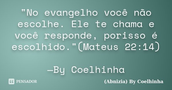 "No evangelho você não escolhe. Ele te chama e você responde, porisso é escolhido."(Mateus 22:14) —By Coelhinha... Frase de (Abnizia) By Coelhinha.