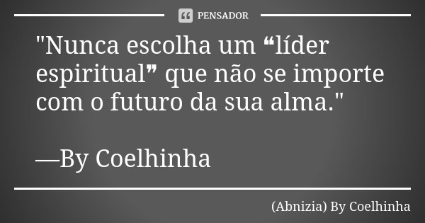 "Nunca escolha um ❝líder espiritual❞ que não se importe com o futuro da sua alma." —By Coelhinha... Frase de (Abnizia) By Coelhinha.