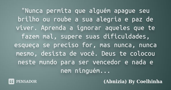 "Nunca permita que alguém apague seu brilho ou roube a sua alegria e paz de viver. Aprenda a ignorar aqueles que te fazem mal, supere suas dificuldades, es... Frase de (Abnizia) By Coelhinha.