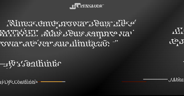 "Nunca tente provar Deus; Ele é ILIMITÁVEL. Mais Deus sempre vai te provar até ver sua limitação." —By Coelhinha... Frase de (Abnizia) By Coelhinha.