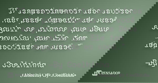 "O comportamento dos outros não pode impedir de você seguir os planos que Deus revelou que Ele tem depositado em você." —By Coelhinha... Frase de (Abnizia) By Coelhinha.