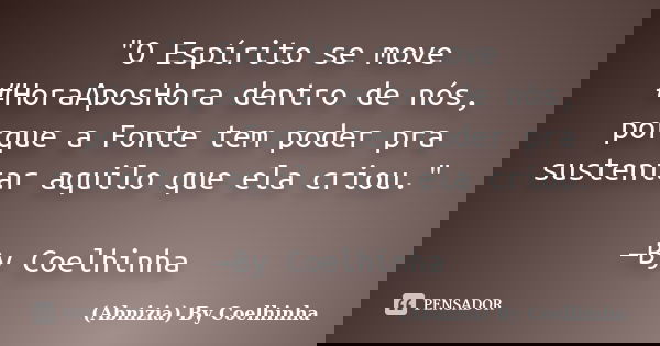 "O Espírito se move #HoraAposHora dentro de nós, porque a Fonte tem poder pra sustentar aquilo que ela criou." —By Coelhinha... Frase de (Abnizia) By Coelhinha.