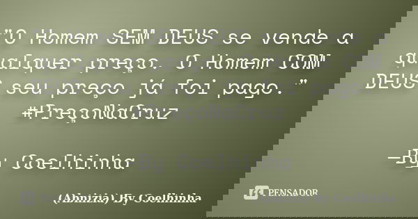 "O Homem SEM DEUS se vende a qualquer preço. O Homem COM DEUS seu preço já foi pago." #PreçoNaCruz —By Coelhinha... Frase de (Abnizia) By Coelhinha.