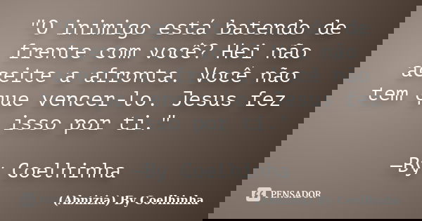 "O inimigo está batendo de frente com você? Hei não aceite a afronta. Você não tem que vencer-lo. Jesus fez isso por ti." —By Coelhinha... Frase de (Abnizia) By Coelhinha.