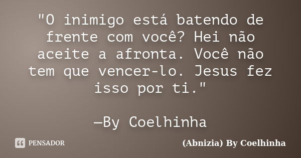 "O inimigo está batendo de frente com você? Hei não aceite a afronta. Você não tem que vencer-lo. Jesus fez isso por ti." —By Coelhinha... Frase de (Abnizia) By Coelhinha.