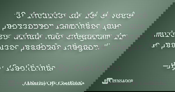 "O intuito da fé é você percorrer caminhos que muitos ainda não chegaram ir e poucos poderão chegar." —By Coelhinha... Frase de (Abnizia) By Coelhinha.