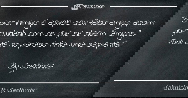 "O pior inimigo é aquele seu falso amigo, assim que cuidado com os que se dizem "amigos." Pois até no paraíso tinha uma serpente." —By Coelh... Frase de (Abnizia) By Coelhinha.