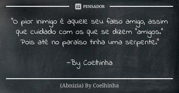 "O pior inimigo é aquele seu falso amigo, assim que cuidado com os que se dizem "amigos." Pois até no paraíso tinha uma serpente." —By Coelh... Frase de (Abnizia) By Coelhinha.