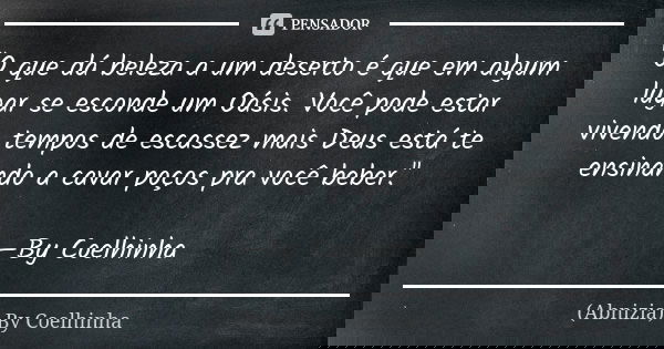 "O que dá beleza a um deserto é que em algum lugar se esconde um Oásis. Você pode estar vivendo tempos de escassez mais Deus está te ensinando a cavar poço... Frase de (Abnizia) By Coelhinha.