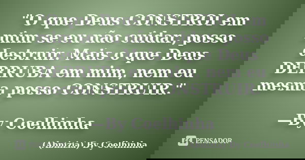 "O que Deus CONSTROI em mim se eu não cuidar, posso destruir. Mais o que Deus DERRUBA em mim, nem eu mesma posso CONSTRUIR." —By Coelhinha... Frase de (Abnizia) By Coelhinha.