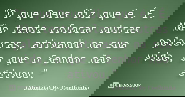"O que Deus diz que é. É. Não tente colocar outras palavras, ativando na sua vida, o que o Senhor não ativou."... Frase de (Abnizia) By Coelhinha.
