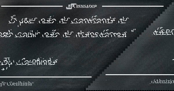 "O que náo te confronta te fazendo coibir não te transforma." —By Coelhinha... Frase de (Abnizia) By Coelhinha.