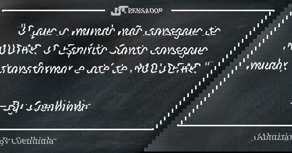 "O que o mundo não consegue te MUDAR. O Espírito Santo consegue mudar, transformar e até te MOLDEAR." —By Coelhinha... Frase de (Abnizia) By Coelhinha.