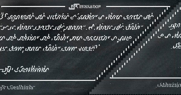 "O segredo da vitória é saber a hora certa de agir e a hora certa de parar. A hora de falar e a hora de deixar de falar pra escutar o que Deus tem para fal... Frase de (Abnizia) By Coelhinha.