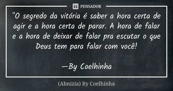 "O segredo da vitória é saber a hora certa de agir e a hora certa de parar. A hora de falar e a hora de deixar de falar pra escutar o que Deus tem para fal... Frase de (Abnizia) By Coelhinha.