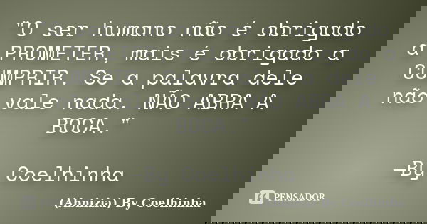 "O ser humano não é obrigado a PROMETER, mais é obrigado a CUMPRIR. Se a palavra dele não vale nada. NÃO ABRA A BOCA." —By Coelhinha... Frase de (Abnizia) By Coelhinha.