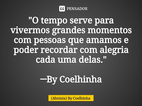 ⁠"O tempo serve para vivermos grandes momentos com pessoas que amamos e poder recordar com alegria cada uma delas." ─By Coelhinha... Frase de (Abnizia) By Coelhinha.