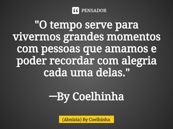 ⁠"O tempo serve para vivermos grandes momentos com pessoas que amamos e poder recordar com alegria cada uma delas." ─By Coelhinha... Frase de (Abnizia) By Coelhinha.