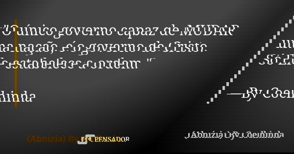 "O único governo capaz de MUDAR uma nação, é o governo de Cristo. Só Ele estabelece a ordem." —By Coelhinha... Frase de (Abnizia) By Coelhinha.