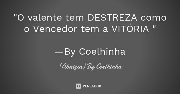 "O valente tem DESTREZA como o Vencedor tem a VITÓRIA " —By Coelhinha... Frase de (Abnizia) By Coelhinha.