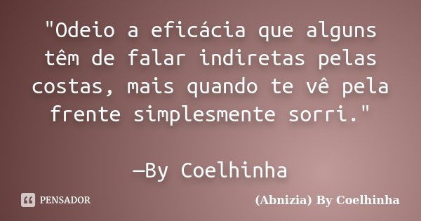 "Odeio a eficácia que alguns têm de falar indiretas pelas costas, mais quando te vê pela frente simplesmente sorri." —By Coelhinha... Frase de (Abnizia) By Coelhinha.