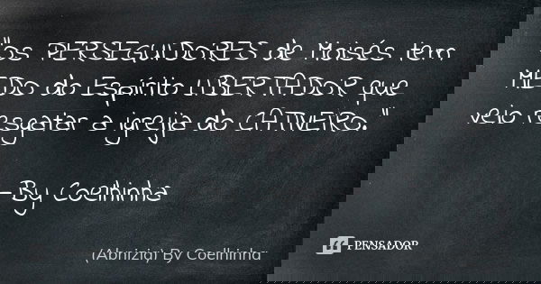 "Os PERSEGUIDORES de Moisés tem MEDO do Espírito LIBERTADOR que veio resgatar a igreija do CATIVEIRO." —By Coelhinha... Frase de (Abnizia) By Coelhinha.