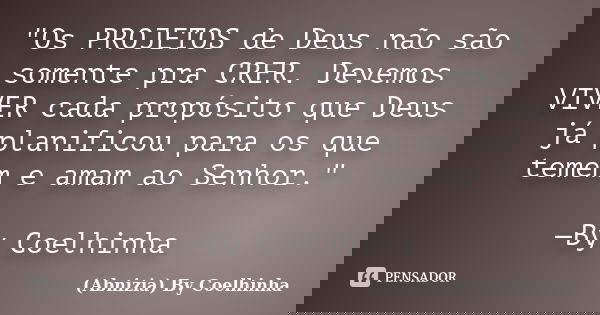 "Os PROJETOS de Deus não são somente pra CRER. Devemos VIVER cada propósito que Deus já planificou para os que temem e amam ao Senhor." —By Coelhinha... Frase de (Abnizia) By Coelhinha.
