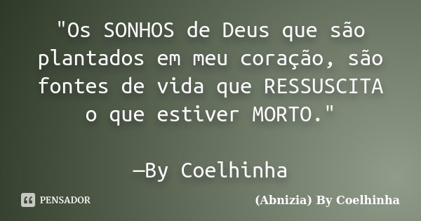 "Os SONHOS de Deus que são plantados em meu coração, são fontes de vida que RESSUSCITA o que estiver MORTO." —By Coelhinha... Frase de (Abnizia) By Coelhinha.