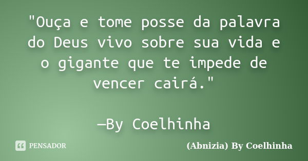 "Ouça e tome posse da palavra do Deus vivo sobre sua vida e o gigante que te impede de vencer cairá." —By Coelhinha... Frase de (Abnizia) By Coelhinha.