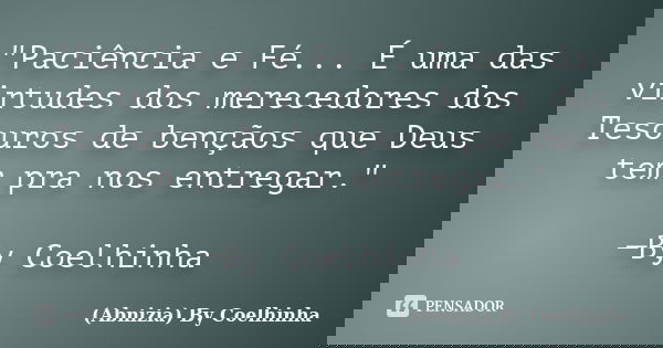 "Paciência e Fé... É uma das virtudes dos merecedores dos Tesouros de bençãos que Deus tem pra nos entregar." ─By Coelhinha... Frase de (Abnizia) By Coelhinha.